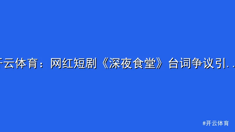 开云体育：网红短剧《深夜食堂》台词争议引发热议